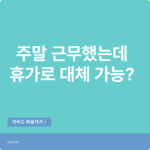 주말에 추가근무, 대휴/대체휴가 차이!