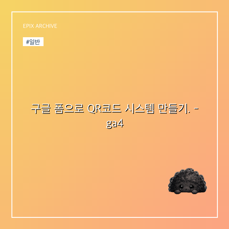 구글 폼으로 QR코드 시스템 만들기. - ga4